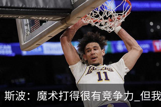 斯波：魔术打得很有竞争力 但我对球队目前的发展方向感到振奋