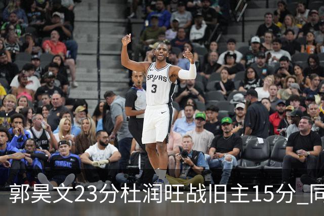 郭昊文23分杜润旺战旧主15分 同曦主场1分险胜广东